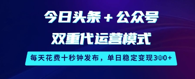 今日头条+公众号双重代运营模式，每天花费十秒钟发布，单日稳定变现3张【揭秘】-AI学习资源网