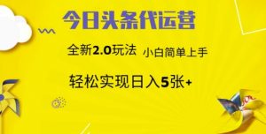 今日头条代运营,新2.0玩法,小白轻松做,每日实现躺Z5张【揭秘】-AI学习资源网