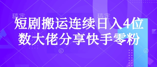 短剧搬运连续日入4位数大佬分享快手零粉爆单经验-AI学习资源网