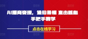 AI播商变现,通俗易懂 直击核心 手把手教学-AI学习资源网