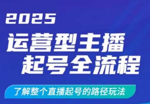 2025运营型主播起号全流程，了解整个直播起号的路径玩法(全程一个半小时，干货满满)-AI学习资源网