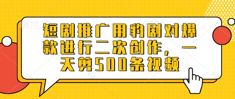 短剧推广用豹剧对爆款进行二次创作，一天剪500条视频-AI学习资源网