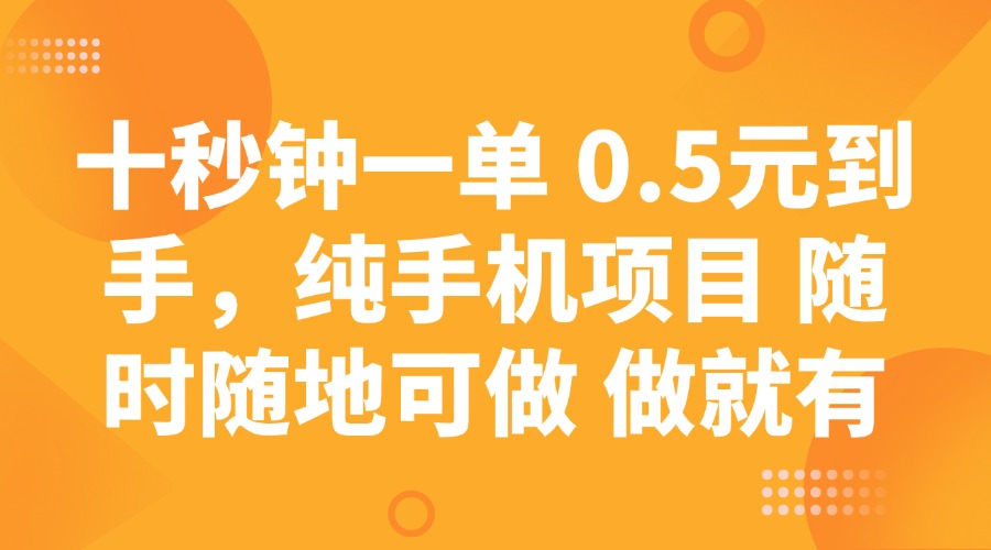 十秒钟一单 0.5元到手，纯手机项目 随时随地可做 做就有-AI学习资源网