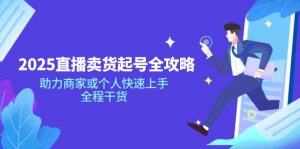 2025直播卖货起号全攻略,助力商家或个人快速上手,全程干货-AI学习资源网