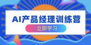 AI产品经理训练营,全面掌握核心知识体系,轻松应对求职转行挑战-AI学习资源网