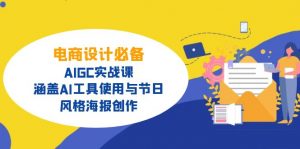 电商设计必备!AIGC实战课,涵盖AI工具使用与节日、风格海报创作-AI学习资源网