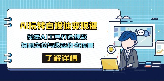 AI玩转自媒体变现课，实操AI工具打造爆款，揭秘定位与收益绝密流程-AI学习资源网