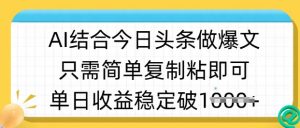 ai结合今日头条做半原创爆款视频,单日收益稳定多张,只需简单复制粘-AI学习资源网
