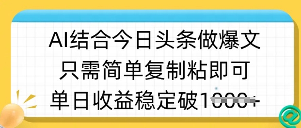 ai结合今日头条做半原创爆款视频，单日收益稳定多张，只需简单复制粘-AI学习资源网