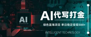 AI代写打金,单日稳定变现5张,绿色蓝海项目,主打长期稳定,快速变现【揭秘】-AI学习资源网