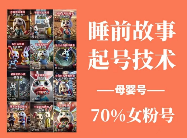 睡前故事起号技术，母婴号涨粉，70%女粉，百分百原创-AI学习资源网