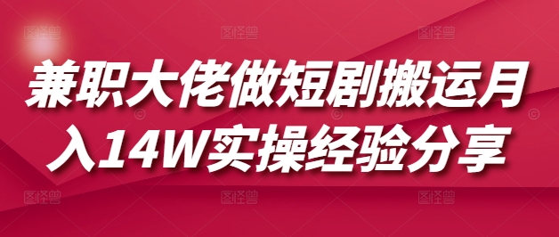 兼职大佬做短剧搬运月入14W实操经验分享-AI学习资源网