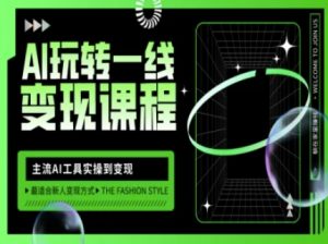 AI玩转一线变现课程,主流AI工具实操到变现,玩转AI自媒体,打爆你的线上流量-AI学习资源网
