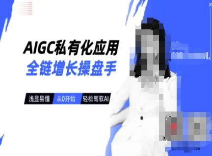 AIGC私有化应用全链增长操盘手，浅显易懂，从0开始轻松，驾驭AI-AI学习资源网