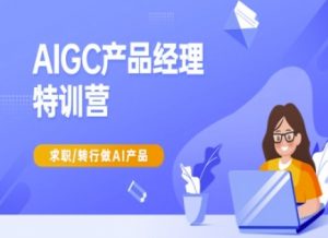 AIGC产品经理特训营-产品经理较教程,求职转行做AI产品-AI学习资源网