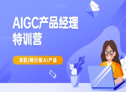 AIGC产品经理特训营-产品经理较教程，求职转行做AI产品-AI学习资源网