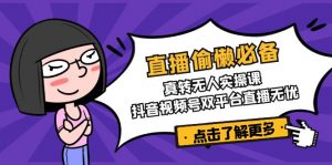 直播偷懒必备!真转无人实操课,抖音视频号双平台直播无忧-AI学习资源网