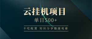 云挂机项目单日500+ 不吃配置,知识分享感谢观看-AI学习资源网