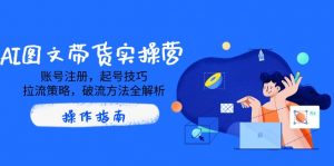 AI图文带货实操营,账号注册,起号技巧,拉流策略,破流方法全解析-AI学习资源网
