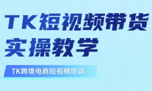 东南亚TikTok短视频带货，TK短视频带货实操教学-AI学习资源网