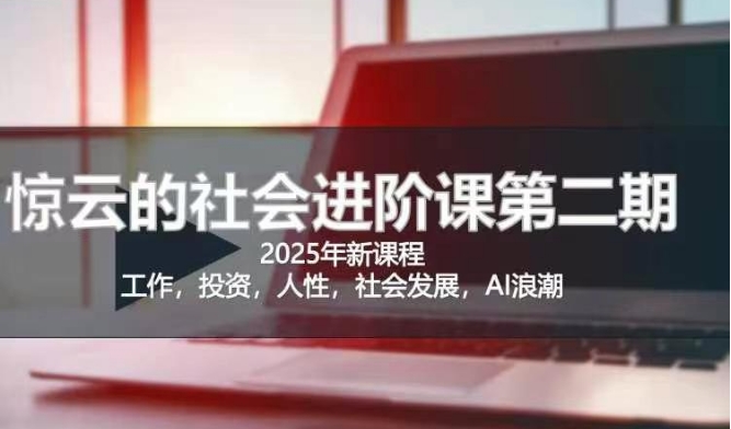 2025惊云社会进阶课(全新课程)，如果你要让自己的人生变清晰化社会化的话 这是我必推的一门课-AI学习资源网