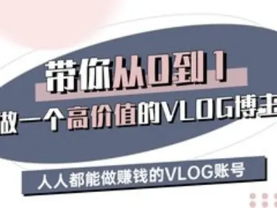 带你从0-1做一个高价值的VLOG博主三期，人人都能做挣钱的VLOG账号-AI学习资源网