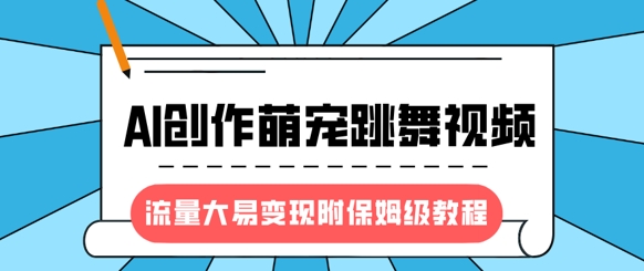 最新风口项目，AI创作萌宠跳舞视频，流量大易变现，附保姆级教程-AI学习资源网