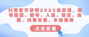 抖音官方讲师2025会员课,账号搭建、起号、人设、投流、选题、抖音来客、本地推等-AI学习资源网