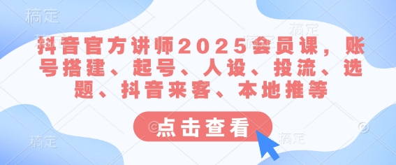 抖音官方讲师2025会员课，账号搭建、起号、人设、投流、选题、抖音来客、本地推等-AI学习资源网