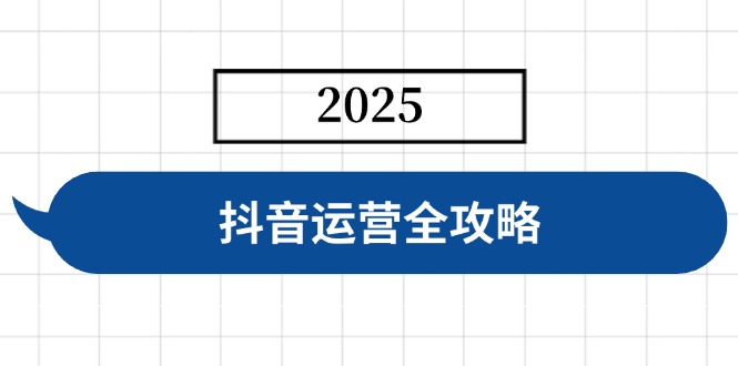 抖音运营全攻略，涵盖账号搭建、人设塑造、投流等，快速起号，实现变现-AI学习资源网