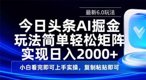 今日头条最新6.0玩法,思路简单,复制粘贴,轻松实现矩阵日入2000+-AI学习资源网