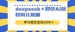 deepseek+即梦AI玩转育儿赛道,单日稳定变现1000+育儿赛道-AI学习资源网