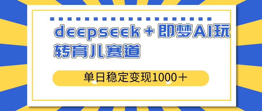 deepseek＋即梦AI玩转育儿赛道，单日稳定变现1000＋育儿赛道-AI学习资源网