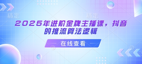 2025年进阶金牌主播课，抖音的推流算法逻辑-AI学习资源网