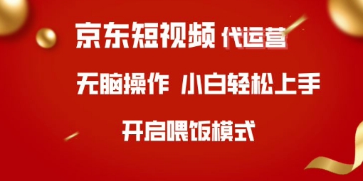 京东短视频代运营，全程喂饭，小白轻松上手【揭秘】-AI学习资源网