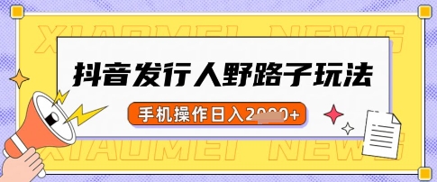 抖音发行人野路子玩法，一单利润50，手机操作一天多张【揭秘】-AI学习资源网