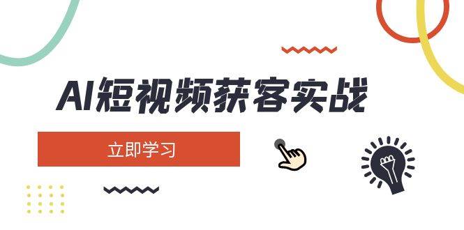 AI短视频获客实战：涵盖矩阵营销、搭建、定位、素材拍摄、起号、变现等-AI学习资源网