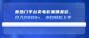 靠热门平台卖电影票赚差价,日入2000+,小白轻松上手-AI学习资源网