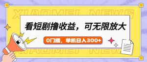 看短剧领收益,可矩阵无限放大,单机日收益300+,新手小白轻松上手-AI学习资源网
