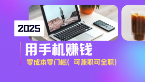 2025最新手机赚钱项目,单日收益500+,零成本零门槛,小白也能做!(可…-AI学习资源网