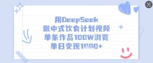 用DeepSeek做中式饮食计划视频,单条作品100W浏览,单日变现多张-AI学习资源网