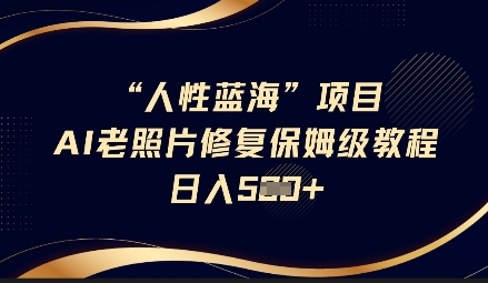 人性蓝海AI老照片修复项目保姆级教程，长期复购，轻松日入5张-AI学习资源网