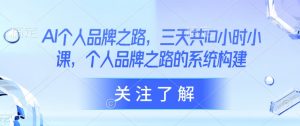 AI个人品牌之路,三天共10小时小课,个人品牌之路的系统构建-AI学习资源网