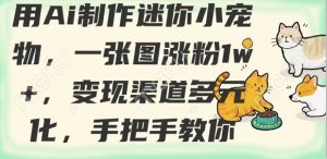 用AI制作迷你小宠物,一张图涨粉1w+,变现渠道多元化,手把手教你-AI学习资源网