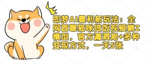 即梦AI暴利新玩法:全网首曝猫咪做饭视频躺Z模型,官方漏洞期+多种变现方式,一天5张-AI学习资源网