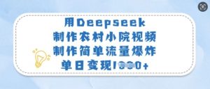 用Deepseek制作农村小院视频,制作简单流量爆炸,单日变现多张-AI学习资源网