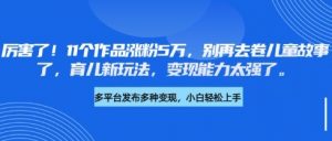厉害了,11个作品涨粉5万,别再去卷儿童故事了,育儿新玩法,变现能力太强了-AI学习资源网