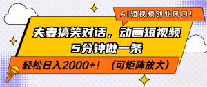 AI短视频创业风口!夫妻搞笑对话,动画短视频5分钟做一条,轻松日入200…-AI学习资源网