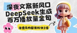 深夜文案新风口:DeepSeek生成百万播放量金句,治愈系内容涨粉快3倍-AI学习资源网