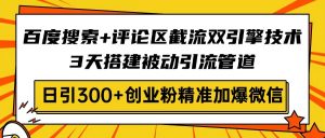 百度搜索+评论区截流双引擎技术,3天搭建被动引流管道,日引300+创业粉…-AI学习资源网